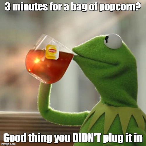 But That's None Of My Business Meme | 3 minutes for a bag of popcorn? Good thing you DIDN'T plug it in | image tagged in memes,but thats none of my business,kermit the frog | made w/ Imgflip meme maker