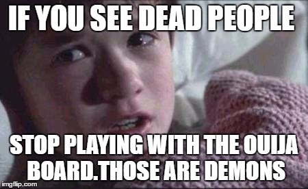 I See Dead People | IF YOU SEE DEAD PEOPLE; STOP PLAYING WITH THE OUIJA BOARD.THOSE ARE DEMONS | image tagged in memes,i see dead people | made w/ Imgflip meme maker