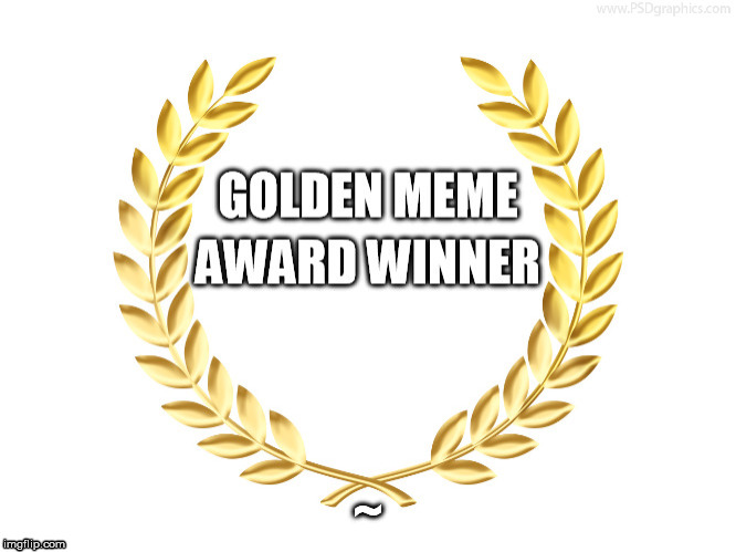 Golden Meme Award | ~ | image tagged in golden meme award | made w/ Imgflip meme maker