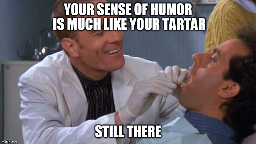 YOUR SENSE OF HUMOR IS MUCH LIKE YOUR TARTAR STILL THERE | made w/ Imgflip meme maker