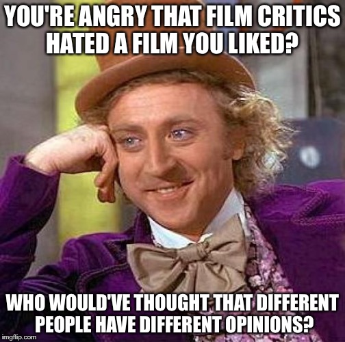 Creepy Condescending Wonka | YOU'RE ANGRY THAT FILM CRITICS HATED A FILM YOU LIKED? WHO WOULD'VE THOUGHT THAT DIFFERENT PEOPLE HAVE DIFFERENT OPINIONS? | image tagged in memes,creepy condescending wonka | made w/ Imgflip meme maker