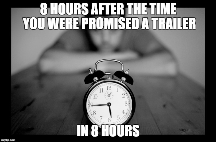 8 HOURS AFTER THE TIME YOU WERE PROMISED A TRAILER; IN 8 HOURS | made w/ Imgflip meme maker