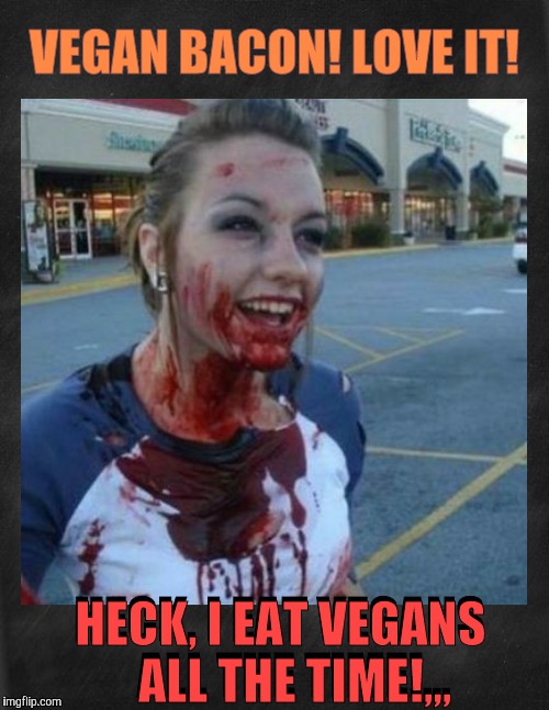 a meme comment to a1508a's bacon week entre: https://imgflip.com/i/1pkchz | VEGAN BACON! LOVE IT! HECK, I EAT VEGANS   ALL THE TIME!,,, HECK, I EAT VEGANS   ALL THE TIME!,,, | image tagged in vegan bacon,bacon week,iwanttobebacon,crazy nympho with added background   | made w/ Imgflip meme maker