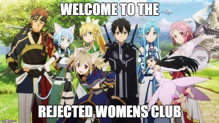 WELCOME TO THE; REJECTED WOMENS CLUB | image tagged in sword art online | made w/ Imgflip meme maker