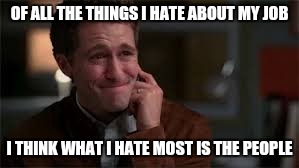 When someone asks you what you love most about your job and you mishear them | OF ALL THE THINGS I HATE ABOUT MY JOB; I THINK WHAT I HATE MOST IS THE PEOPLE | image tagged in happy cry,retail,work | made w/ Imgflip meme maker