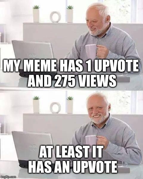 Hide the Pain Harold | MY MEME HAS 1 UPVOTE AND 275 VIEWS; AT LEAST IT HAS AN UPVOTE | image tagged in memes,hide the pain harold | made w/ Imgflip meme maker