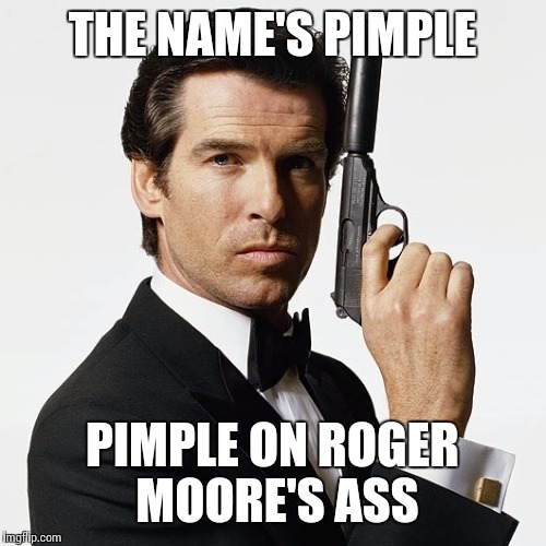 How did we live through this? | THE NAME'S PIMPLE; PIMPLE ON ROGER MOORE'S ASS | image tagged in roger moore,memes,bond james bond | made w/ Imgflip meme maker