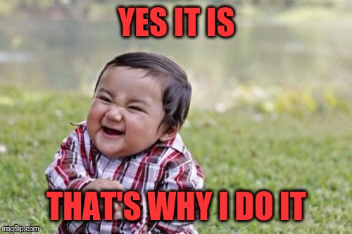 Evil Toddler Meme | YES IT IS THAT'S WHY I DO IT | image tagged in memes,evil toddler | made w/ Imgflip meme maker