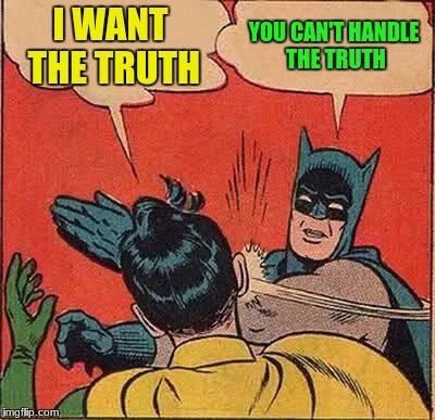 Batman Slapping Robin Meme | I WANT THE TRUTH YOU CAN'T HANDLE THE TRUTH | image tagged in memes,batman slapping robin | made w/ Imgflip meme maker