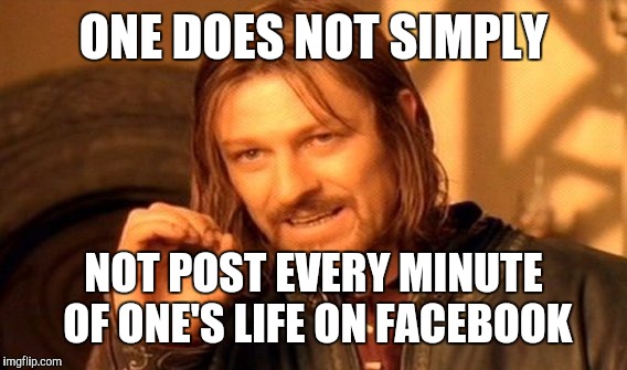 One Does Not Simply Meme | ONE DOES NOT SIMPLY NOT POST EVERY MINUTE OF ONE'S LIFE ON FACEBOOK | image tagged in memes,one does not simply | made w/ Imgflip meme maker