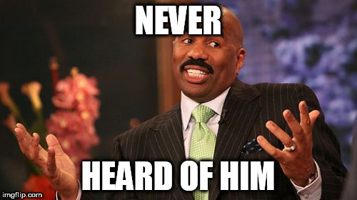 Steve Harvey Meme | NEVER HEARD OF HIM | image tagged in memes,steve harvey | made w/ Imgflip meme maker