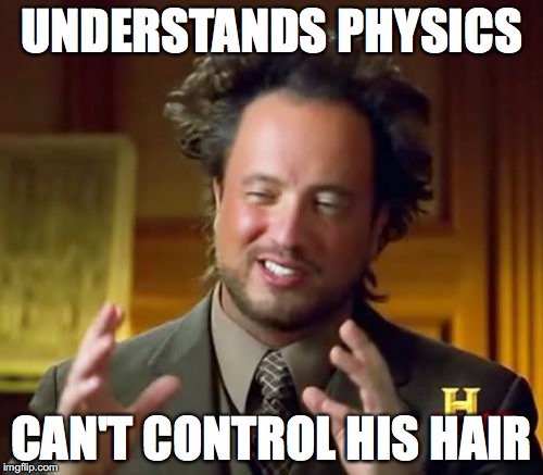 Ancient Aliens Meme | UNDERSTANDS PHYSICS; CAN'T CONTROL HIS HAIR | image tagged in memes,ancient aliens | made w/ Imgflip meme maker