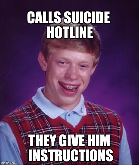 Bad Luck Brian Meme | CALLS SUICIDE HOTLINE; THEY GIVE HIM INSTRUCTIONS | image tagged in memes,bad luck brian | made w/ Imgflip meme maker