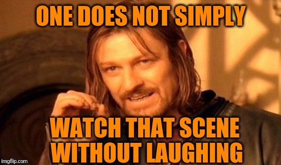 One Does Not Simply Meme | ONE DOES NOT SIMPLY WATCH THAT SCENE WITHOUT LAUGHING | image tagged in memes,one does not simply | made w/ Imgflip meme maker