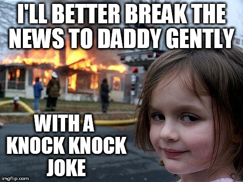 Disaster Girl | I'LL BETTER BREAK THE NEWS TO DADDY GENTLY; WITH A KNOCK KNOCK JOKE | image tagged in memes,disaster girl,knock knock | made w/ Imgflip meme maker