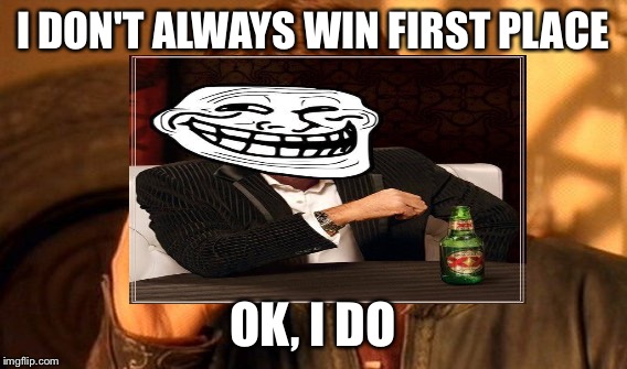 I DON'T ALWAYS WIN FIRST PLACE OK, I DO | made w/ Imgflip meme maker