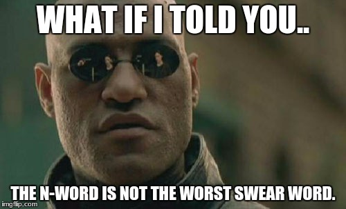 Matrix Morpheus Meme | WHAT IF I TOLD YOU.. THE N-WORD IS NOT THE WORST SWEAR WORD. | image tagged in memes,matrix morpheus | made w/ Imgflip meme maker