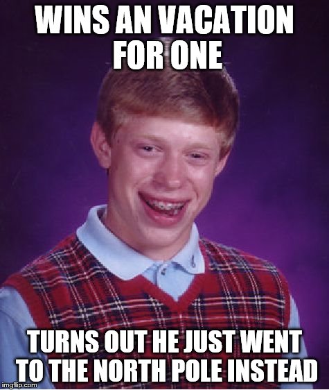 Bad Luck Brian | WINS AN VACATION FOR ONE; TURNS OUT HE JUST WENT TO THE NORTH POLE INSTEAD | image tagged in memes,bad luck brian | made w/ Imgflip meme maker