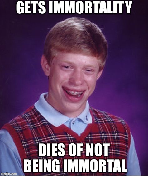 Bad Luck Brian Meme | GETS IMMORTALITY; DIES OF NOT BEING IMMORTAL | image tagged in memes,bad luck brian | made w/ Imgflip meme maker