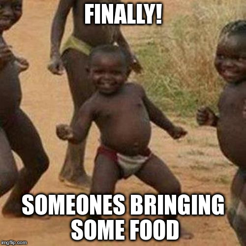 Third World Success Kid | FINALLY! SOMEONES BRINGING SOME FOOD | image tagged in memes,third world success kid | made w/ Imgflip meme maker