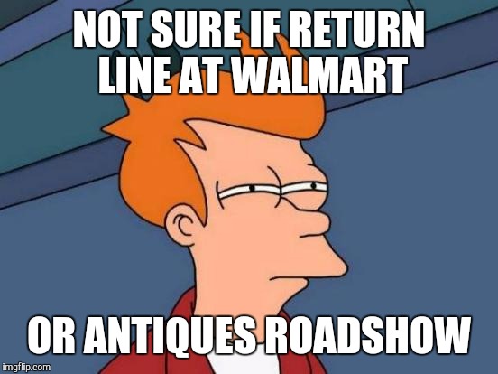 Return line at the end of the month | NOT SURE IF RETURN LINE AT WALMART; OR ANTIQUES ROADSHOW | image tagged in memes,futurama fry | made w/ Imgflip meme maker