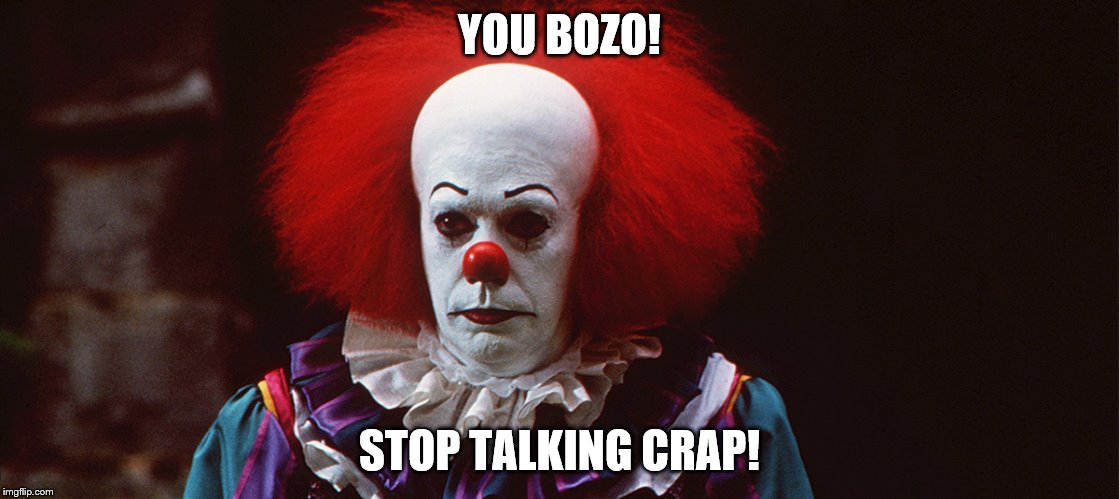 YOU BOZO! STOP TALKING CRAP! | image tagged in you bozo | made w/ Imgflip meme maker