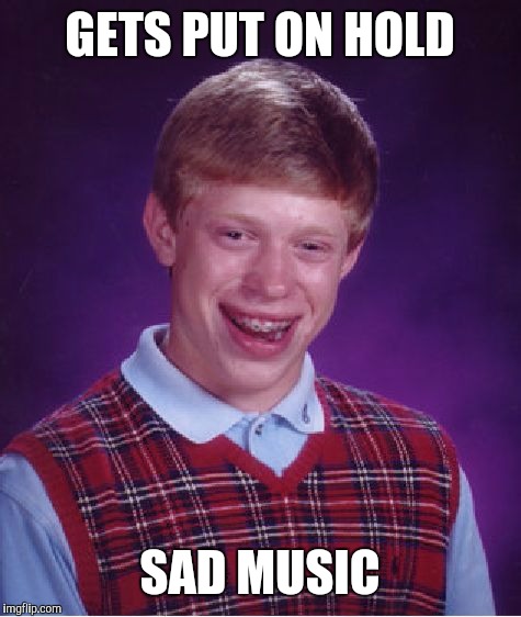 Bad Luck Brian Meme | GETS PUT ON HOLD SAD MUSIC | image tagged in memes,bad luck brian | made w/ Imgflip meme maker