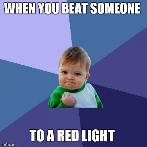 Success Kid | WHEN YOU BEAT SOMEONE; TO A RED LIGHT | image tagged in memes,success kid | made w/ Imgflip meme maker