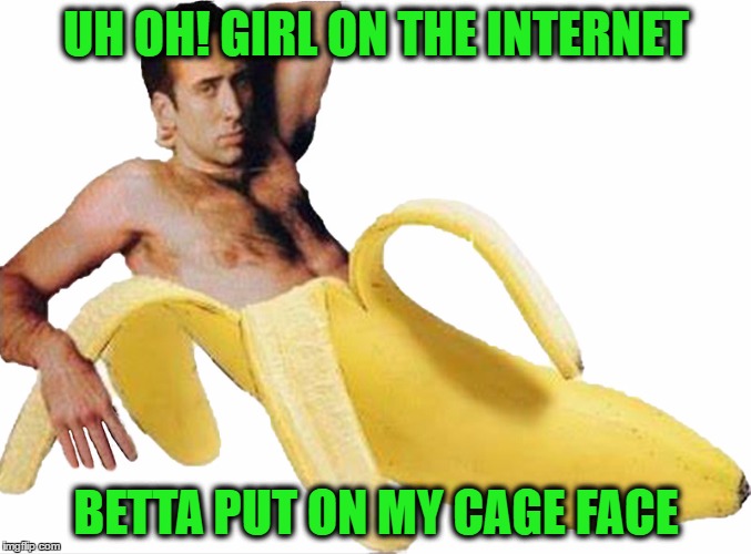 Banana Cage | UH OH! GIRL ON THE INTERNET; BETTA PUT ON MY CAGE FACE | image tagged in banana cage | made w/ Imgflip meme maker