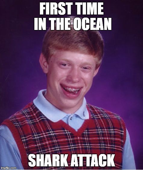Bad Luck Brian Meme | FIRST TIME IN THE OCEAN; SHARK ATTACK | image tagged in memes,bad luck brian | made w/ Imgflip meme maker