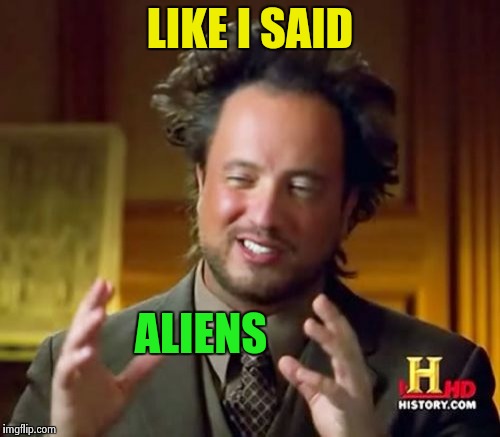 Ancient Aliens Meme | LIKE I SAID ALIENS | image tagged in memes,ancient aliens | made w/ Imgflip meme maker