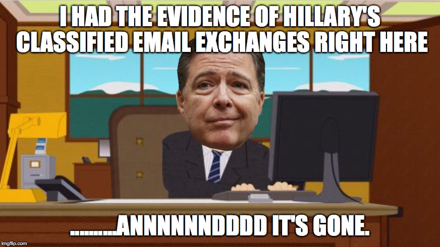 ....AAAAAND YOU'RE GONE! | I HAD THE EVIDENCE OF HILLARY'S CLASSIFIED EMAIL EXCHANGES RIGHT HERE; ..........ANNNNNNDDDD IT'S GONE. | image tagged in aaaaand its gone | made w/ Imgflip meme maker