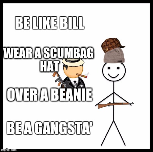 Be Like Bill Meme | BE LIKE BILL; WEAR A SCUMBAG HAT; OVER A BEANIE; BE A GANGSTA' | image tagged in memes,be like bill,scumbag | made w/ Imgflip meme maker