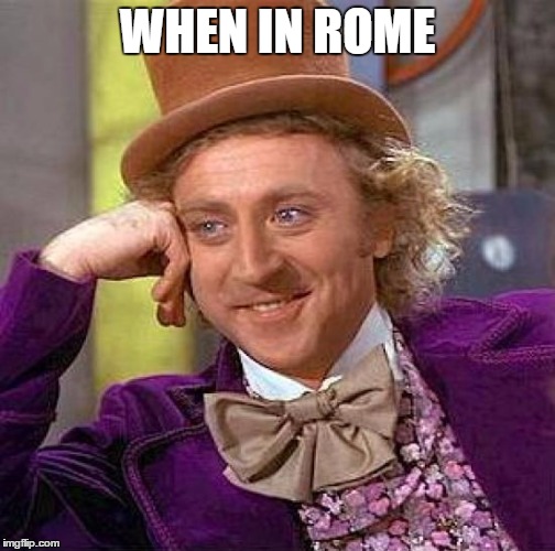 Creepy Condescending Wonka Meme | WHEN IN ROME | image tagged in memes,creepy condescending wonka | made w/ Imgflip meme maker