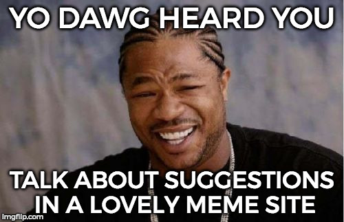 Didn't notice that I can comment on my meme without cooldowns o-o thanks! | YO DAWG HEARD YOU; TALK ABOUT SUGGESTIONS IN A LOVELY MEME SITE | image tagged in memes,yo dawg heard you,imgflip | made w/ Imgflip meme maker