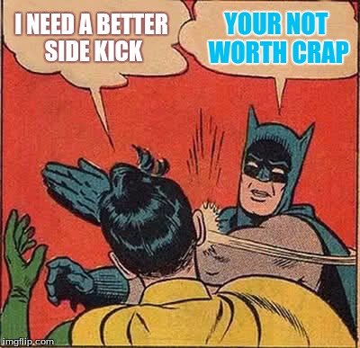 Batman Slapping Robin Meme | I NEED A BETTER SIDE KICK; YOUR NOT WORTH CRAP | image tagged in memes,batman slapping robin | made w/ Imgflip meme maker