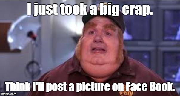 Fat | I just took a big crap. Think I'll post a picture on Face Book. | image tagged in fat | made w/ Imgflip meme maker