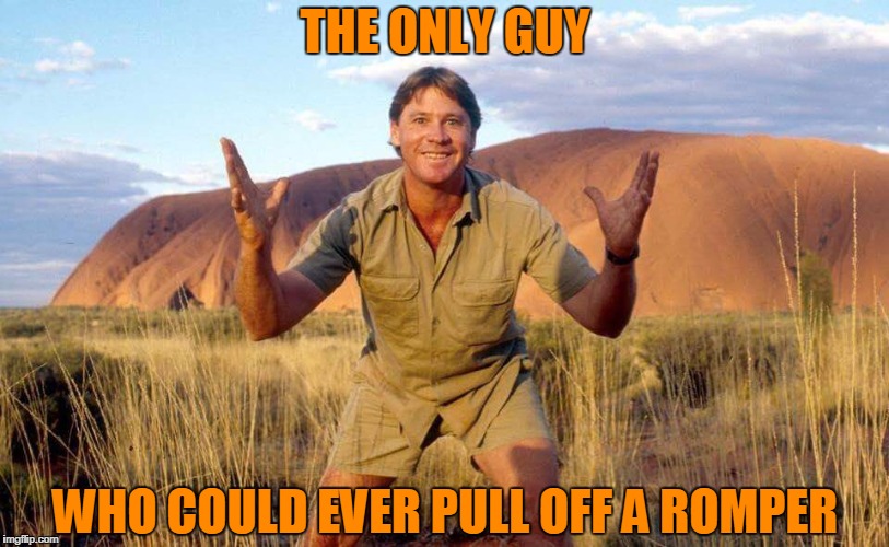 Steve Irwin Crocodile Hunter  | THE ONLY GUY; WHO COULD EVER PULL OFF A ROMPER | image tagged in steve irwin crocodile hunter | made w/ Imgflip meme maker