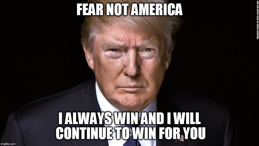 Political | FEAR NOT AMERICA; I ALWAYS WIN AND I WILL CONTINUE TO WIN FOR YOU | image tagged in encouragement | made w/ Imgflip meme maker