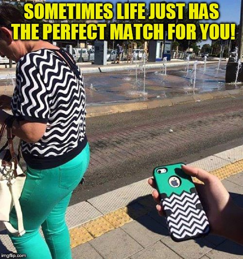 SOMETIMES LIFE JUST HAS THE PERFECT MATCH FOR YOU! | made w/ Imgflip meme maker