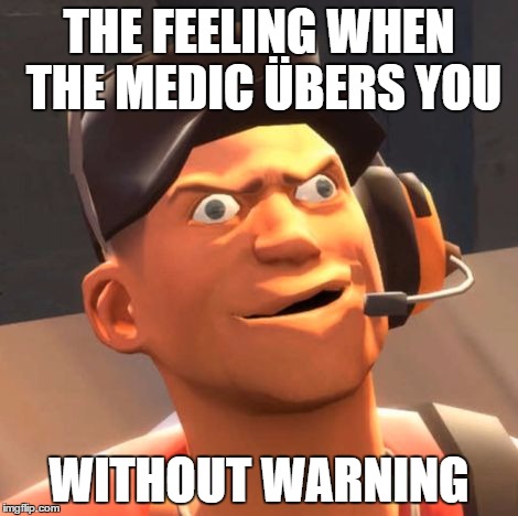 TF2 Scout | THE FEELING WHEN THE MEDIC ÜBERS YOU; WITHOUT WARNING | image tagged in tf2 scout | made w/ Imgflip meme maker