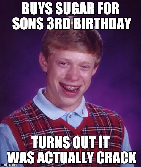Bad Luck Brian | BUYS SUGAR FOR SONS 3RD BIRTHDAY; TURNS OUT IT WAS ACTUALLY CRACK | image tagged in memes,bad luck brian | made w/ Imgflip meme maker