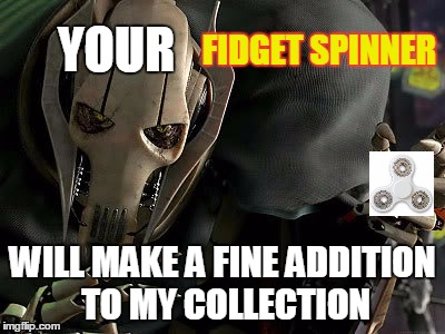 terrible memes=best memes | image tagged in star wars,fidget spinner,general grievous collection | made w/ Imgflip meme maker
