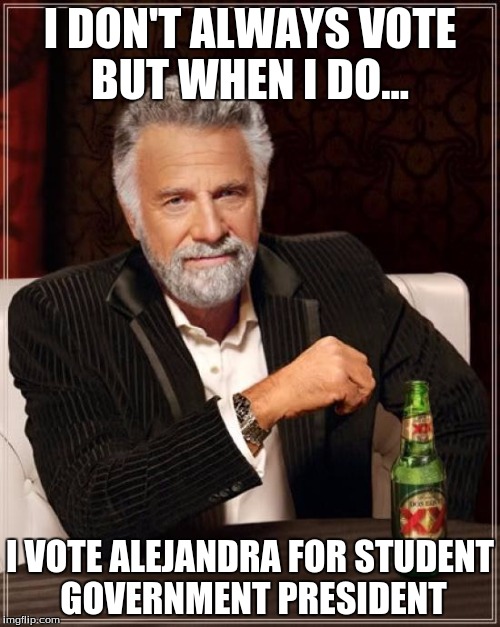 The Most Interesting Man In The World | I DON'T ALWAYS VOTE BUT WHEN I DO... I VOTE ALEJANDRA FOR STUDENT GOVERNMENT PRESIDENT | image tagged in memes,the most interesting man in the world | made w/ Imgflip meme maker