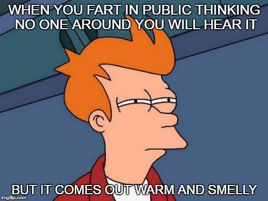 Futurama Fry Meme | WHEN YOU FART IN PUBLIC THINKING NO ONE AROUND YOU WILL HEAR IT; BUT IT COMES OUT WARM AND SMELLY | image tagged in memes,futurama fry | made w/ Imgflip meme maker