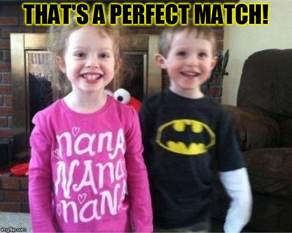 THAT'S A PERFECT MATCH! | made w/ Imgflip meme maker