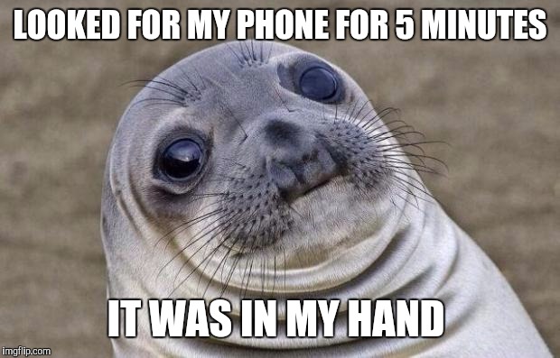 Awkward Moment Sealion Meme | LOOKED FOR MY PHONE FOR 5 MINUTES; IT WAS IN MY HAND | image tagged in memes,awkward moment sealion | made w/ Imgflip meme maker