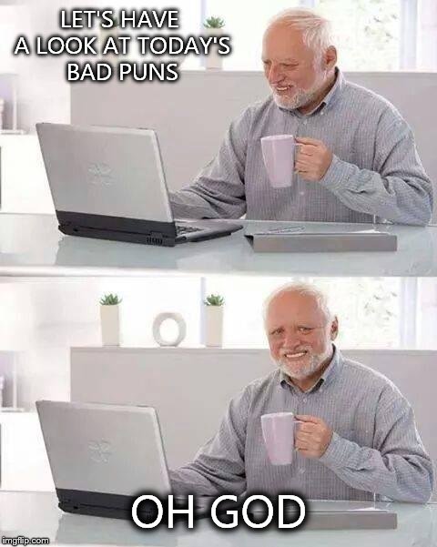 Hide the Pain Harold | LET'S HAVE A LOOK AT TODAY'S BAD PUNS; OH GOD | image tagged in memes,hide the pain harold | made w/ Imgflip meme maker