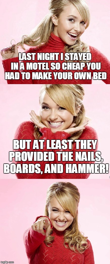 how cheap was it?!? | LAST NIGHT I STAYED IN A MOTEL SO CHEAP YOU HAD TO MAKE YOUR OWN BED; BUT AT LEAST THEY PROVIDED THE NAILS, BOARDS, AND HAMMER! | image tagged in hayden red pun,bad pun hayden panettiere,memes | made w/ Imgflip meme maker