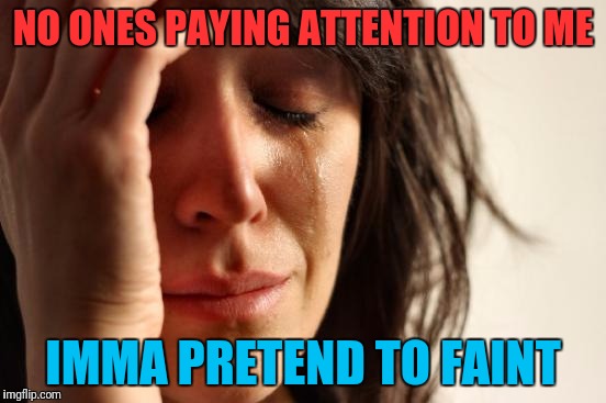 First World Problems Meme | NO ONES PAYING ATTENTION TO ME; IMMA PRETEND TO FAINT | image tagged in memes,first world problems | made w/ Imgflip meme maker